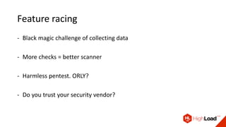 Feature racing
- Black magic challenge of collecting data
- More checks = better scanner
- Harmless pentest. ORLY?
- Do you trust your security vendor?
 
