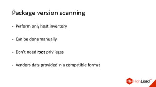 Package version scanning
- Perform only host inventory
- Can be done manually
- Don’t need root privileges
- Vendors data provided in a compatible format
 