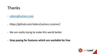 Thanks
- videns@vulners.com
- https://github.com/videns/vulners-scanner/
- We are really trying to make this world better
- Stop paying for features which are available for free
 
