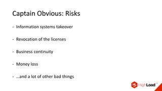 Captain Obvious: Risks
- Information systems takeover
- Revocation of the licenses
- Business continuity
- Money loss
- …and a lot of other bad things
 