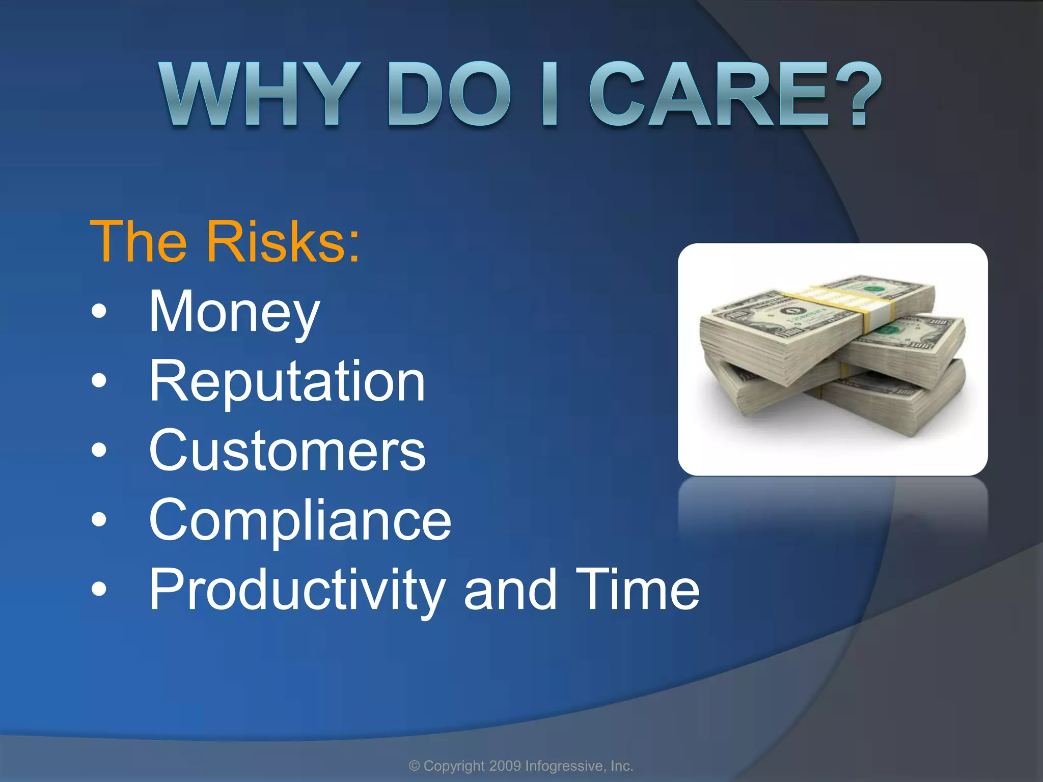 The Risks:
• Money
• Reputation
• Customers
• Compliance
• Productivity and Time

            © Copyright 2009 Infogressive, Inc.
 