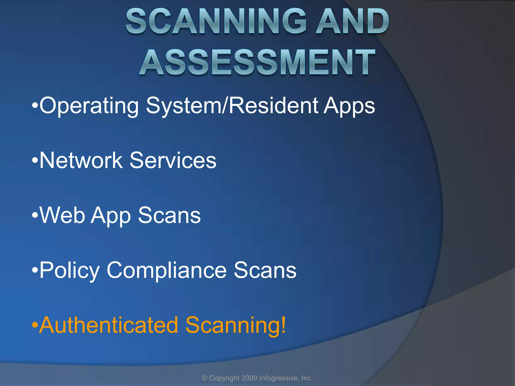•Operating System/Resident Apps

•Network Services

•Web App Scans

•Policy Compliance Scans

•Authenticated Scanning!

                 © Copyright 2009 Infogressive, Inc.
 