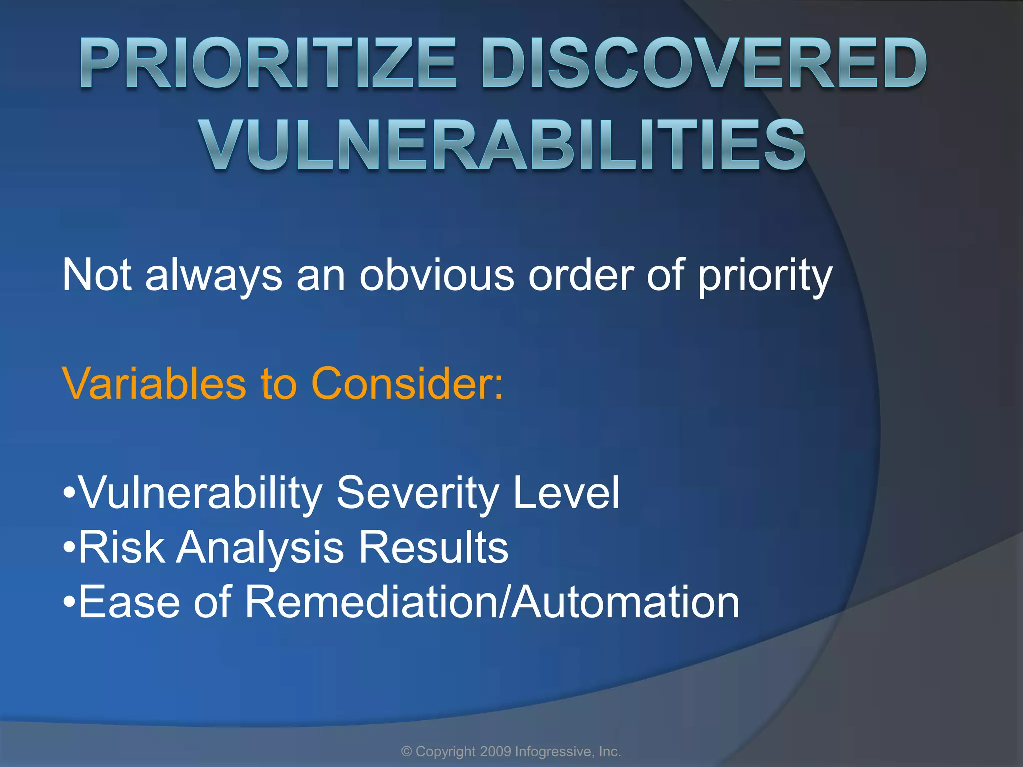 Not always an obvious order of priority

Variables to Consider:

•Vulnerability Severity Level
•Risk Analysis Results
•Ease of Remediation/Automation


                 © Copyright 2009 Infogressive, Inc.
 