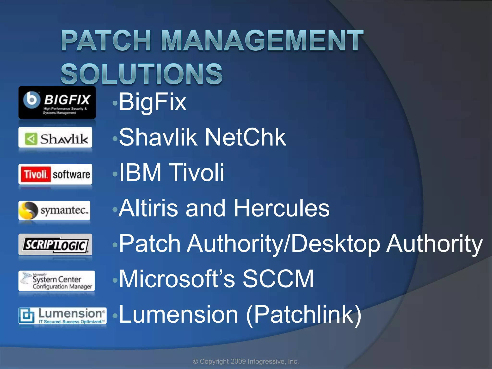 •BigFix
•Shavlik  NetChk
•IBM Tivoli
•Altiris and Hercules
•Patch Authority/Desktop Authority
•Microsoft’s SCCM
•Lumension (Patchlink)

          © Copyright 2009 Infogressive, Inc.
 