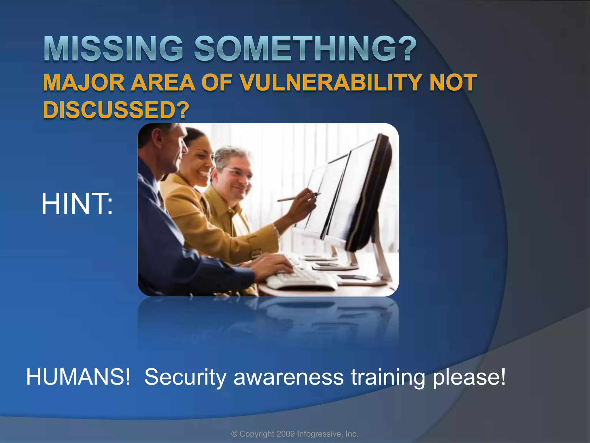 HINT:




HUMANS! Security awareness training please!

                  © Copyright 2009 Infogressive, Inc.
 