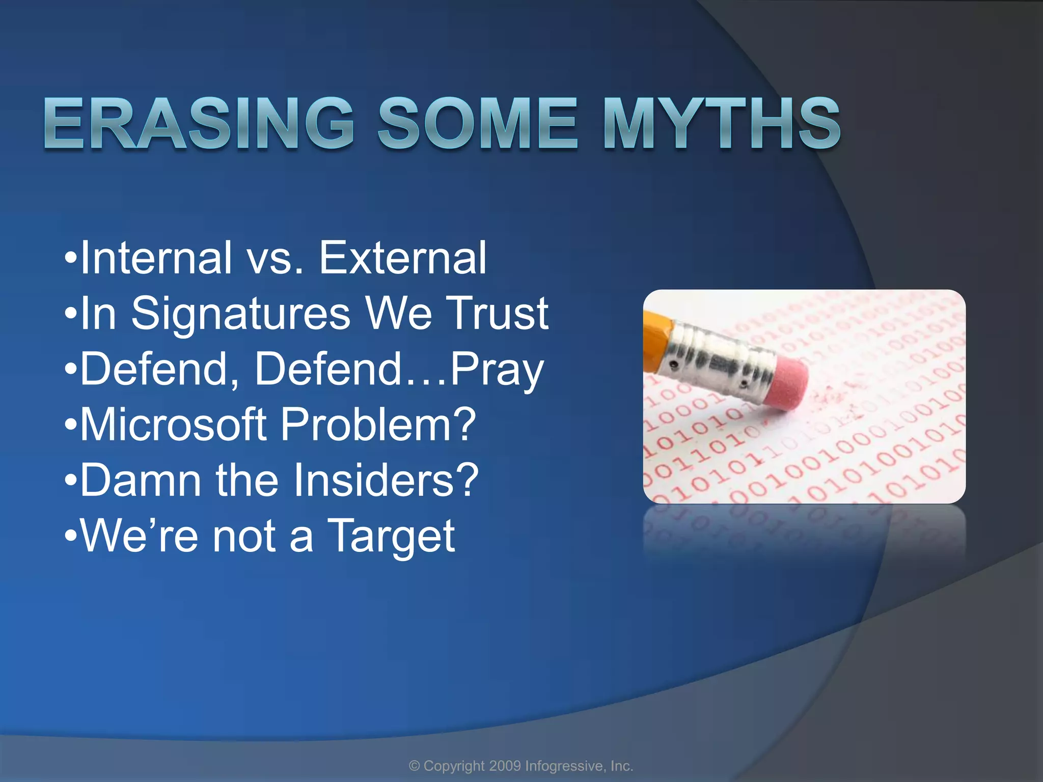 •Internal vs. External
•In Signatures We Trust
•Defend, Defend…Pray
•Microsoft Problem?
•Damn the Insiders?
•We’re not a Target



                © Copyright 2009 Infogressive, Inc.
 