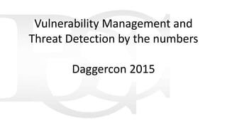 Vulnerability Management and
Threat Detection by the numbers
Daggercon 2015
 