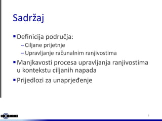 Sadržaj
Definicija područja:
–Ciljane prijetnje
–Upravljanje računalnim ranjivostima
Manjkavosti procesa upravljanja ran...