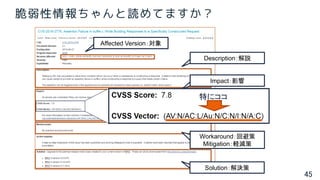 45
脆弱性情報ちゃんと読めてますか？
Affected Version：対象
Description：解説
Impact：影響
Workaround：回避策
Mitigation：軽減策
Solution：解決策
特にココ
 