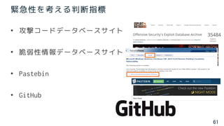 61
緊急性を考える判断指標
• 攻撃コードデータベースサイト
• 脆弱性情報データベースサイト
• Pastebin
• GitHub
 