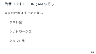 66
代替コントロール（WAFなど）
備えなければすぐ使えない
ホスト型
ネットワーク型
クラウド型
 