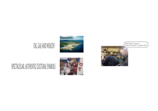 oil, gas and wealth
                                          OH YEAH, this is
                                          exactly what I expected!




spectacular, authentic cultural symbols
 