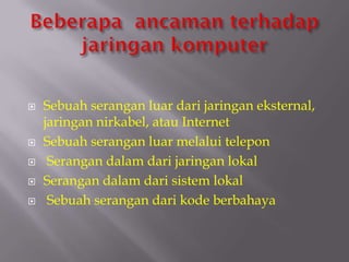   Sebuah serangan luar dari jaringan eksternal,
    jaringan nirkabel, atau Internet
   Sebuah serangan luar melalui telepon
    Serangan dalam dari jaringan lokal
   Serangan dalam dari sistem lokal
    Sebuah serangan dari kode berbahaya
 