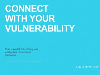 CONNECT
WITH YOUR
VULNERABILITY
Reap rewards from exposing your
weaknesses, mistakes and
insecurities.
​Slide Doc byJeri Dube
​jeri@mindpulseinc.com
​ @jeriteed
 