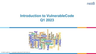 © 2023 nexB Inc. - Licensed under the CC-BY-SA-4.0
Introduction to VulnerableCode
Q1 2023
 