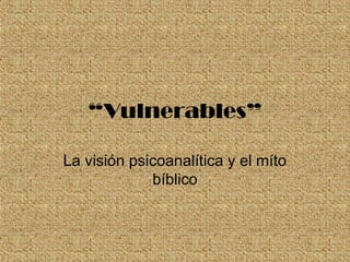“Vulnerables”
La visión psicoanalítica y el míto
bíblico
 