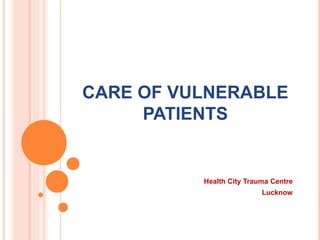 CARE OF VULNERABLE
PATIENTS
Health City Trauma Centre
Lucknow
 