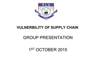 VULNERBILITY OF SUPPLY CHAIN
GROUP PRESENTATION
1ST OCTOBER 2015
 