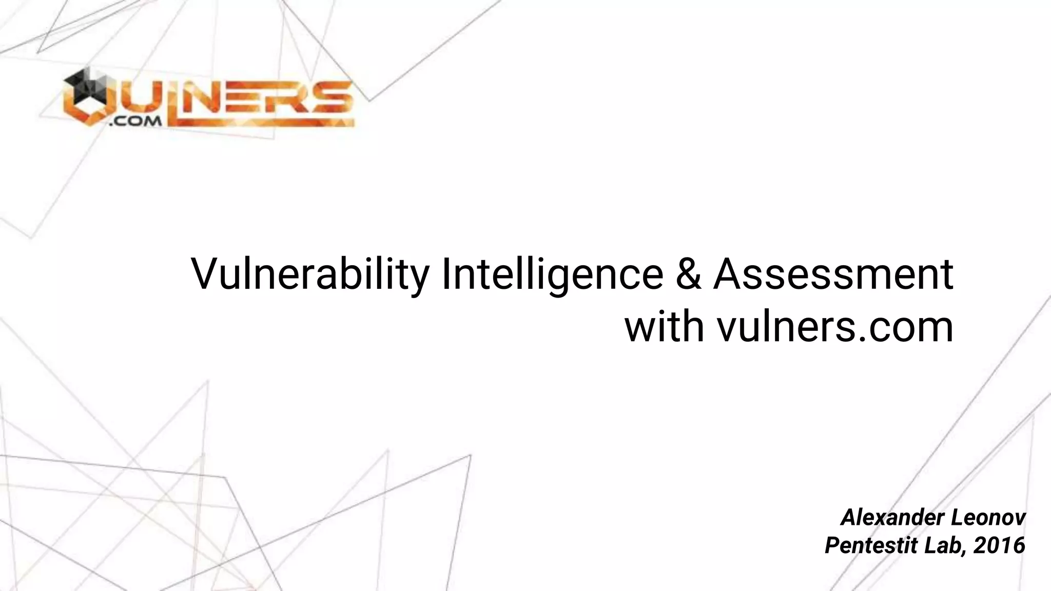 Vulnerability Intelligence & Assessment
with vulners.com
Alexander Leonov
Pentestit Lab, 2016
 