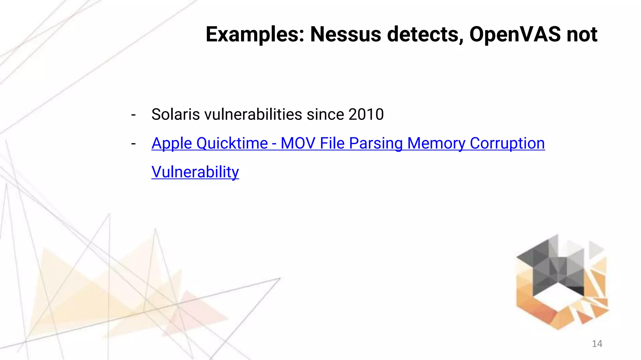 14
Examples: Nessus detects, OpenVAS not
- Solaris vulnerabilities since 2010
- Apple Quicktime - MOV File Parsing Memory Corruption
Vulnerability
 