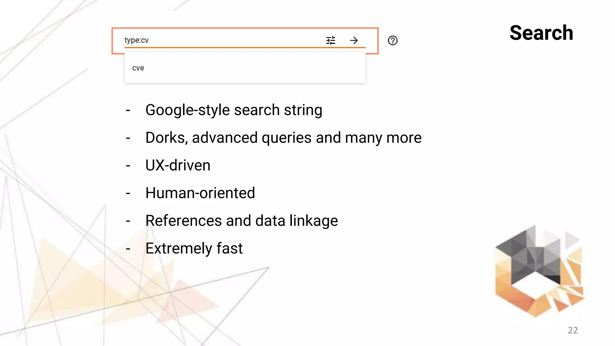 22
Search
- Google-style search string
- Dorks, advanced queries and many more
- UX-driven
- Human-oriented
- References and data linkage
- Extremely fast
 
