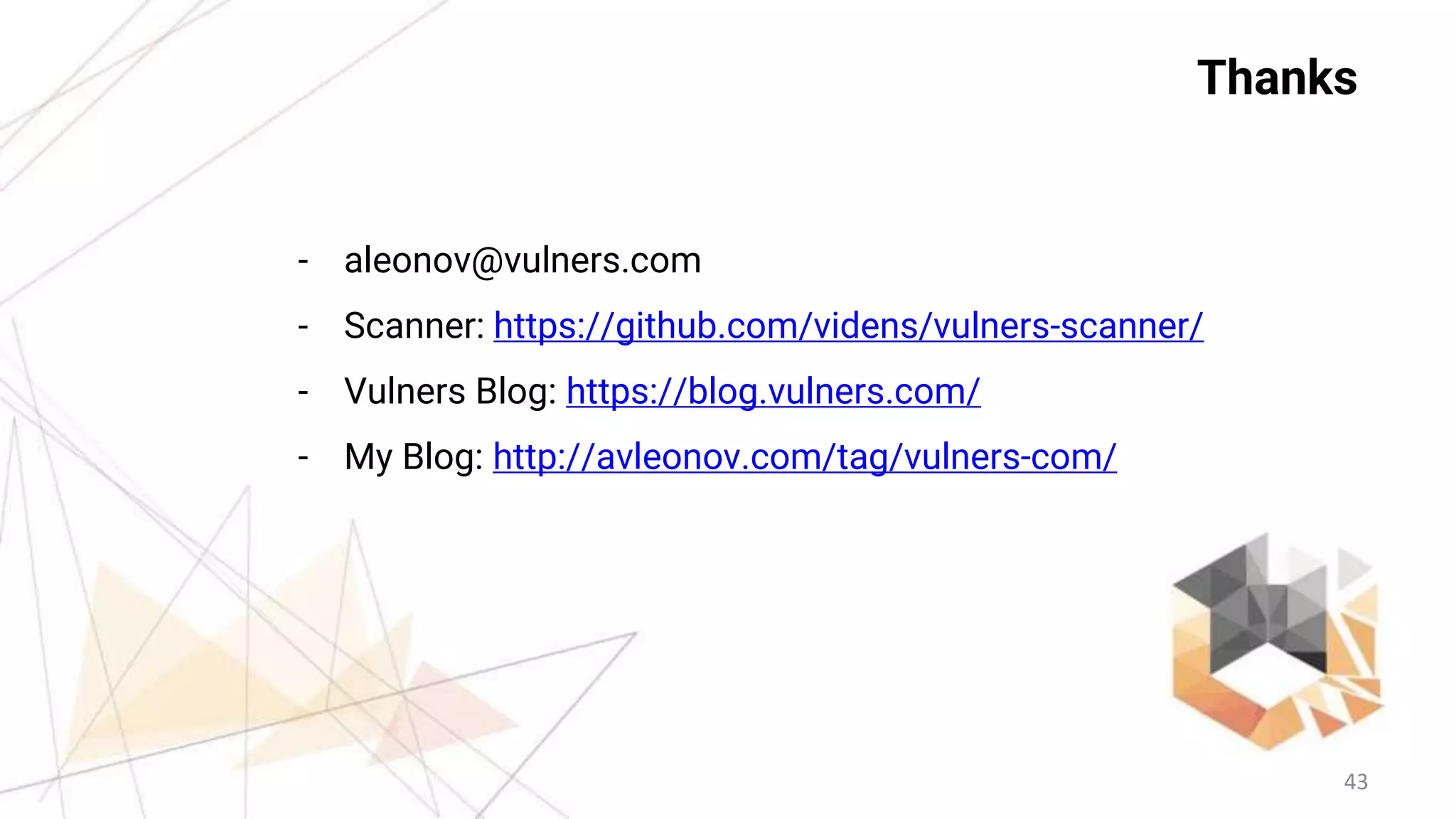 43
Thanks
- aleonov@vulners.com
- Scanner: https://github.com/videns/vulners-scanner/
- Vulners Blog: https://blog.vulners.com/
- My Blog: http://avleonov.com/tag/vulners-com/
 