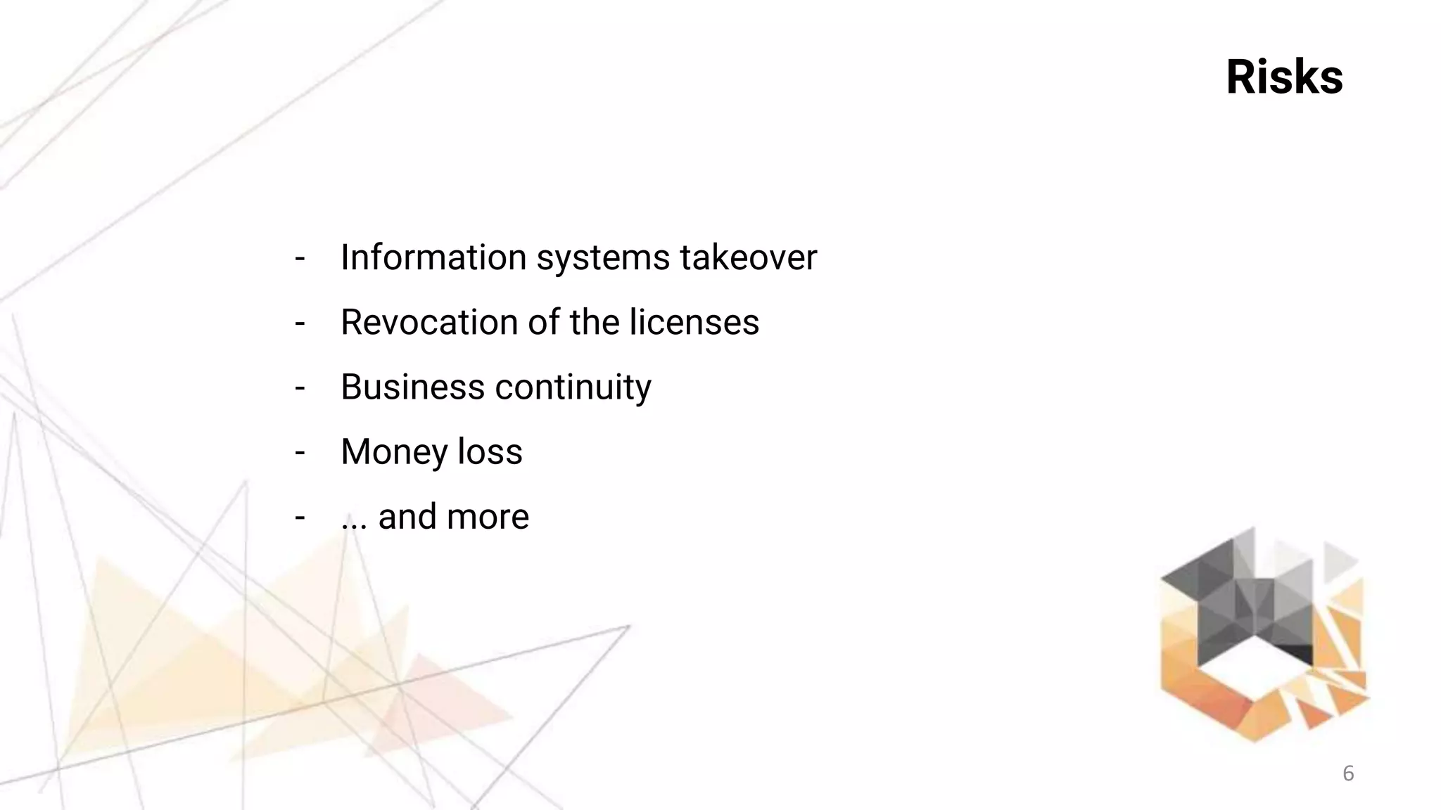 6
Risks
- Information systems takeover
- Revocation of the licenses
- Business continuity
- Money loss
- ... and more
 
