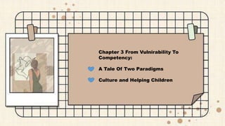 Chapter 3 From Vulnirability To
Competency:
A Tale Of Two Paradigms
Culture and Helping Children
 