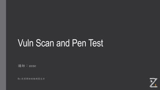 Vuln Scan and Pen Test
講師：zeze
Re:從零開始的檢測員生活
 
