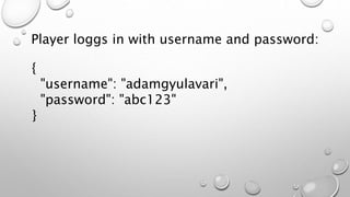 {
"username": "adamgyulavari",
"password": "abc123"
}
Player loggs in with username and password:
 