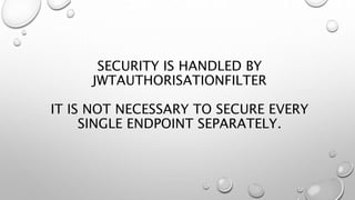 SECURITY IS HANDLED BY
JWTAUTHORISATIONFILTER
IT IS NOT NECESSARY TO SECURE EVERY
SINGLE ENDPOINT SEPARATELY.
 