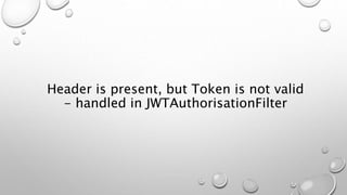 Header is present, but Token is not valid
- handled in JWTAuthorisationFilter
 