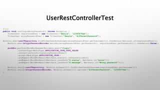 UserRestControllerTest
@Test
public void testLoginWrongPassword() throws Exception {
TribesUser registeredUser = new TribesUser("Smoula", "12345678ab");
TribesUser wrongPasswordUser = new TribesUser("Smoula", "differentPassword");
Mockito.when(userTRepository.findTribesUserByUsername(wrongPasswordUser.getUsername())).thenReturn(Optional.of(registeredUser));
Mockito.when(bCryptPasswordEncoder.matches(wrongPasswordUser.getPassword(), registeredUser.getPassword())).thenReturn(false);
mockMvc.perform(MockMvcRequestBuilders.post("/login")
.contentType(MediaType.APPLICATION_JSON_UTF8_VALUE)
.content(asJsonString(wrongPasswordUser))
.accept(MediaType.APPLICATION_JSON))
.andExpect(MockMvcResultMatchers.status().isUnauthorized())
.andExpect(MockMvcResultMatchers.jsonPath("$.status", Matchers.is("error")))
.andExpect(MockMvcResultMatchers.jsonPath("$.message", Matchers.is("Wrong password!")));
Mockito.verify(userTRepository, Mockito.atLeast(2)).findTribesUserByUsername(registeredUser.getUsername());
Mockito.verify(bCryptPasswordEncoder, Mockito.atLeast(1)).matches("differentPassword", "12345678ab");
}
 