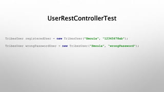 UserRestControllerTest
TribesUser registeredUser = new TribesUser("Smoula", "12345678ab");
TribesUser wrongPasswordUser = new TribesUser("Smoula", “wrongPassword");
 