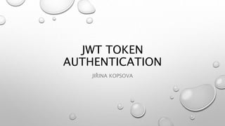 JWT TOKEN
AUTHENTICATION
JIŘINA KOPSOVA
 
