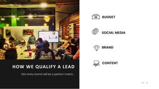 30P a g e
HOW WE QUALIFY A LEAD
Not every brand will be a perfect match...
SOCIAL MEDIA
CONTENT
BUDGET
BRAND
 