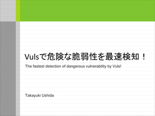 Vulsで危険な脆弱性を最速検知！
The fastest detection of dangerous vulnerability by Vuls!
Takayuki Ushida
 