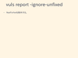 vuls report -ignore-unfixed
• NotFixYetを除外する。
 