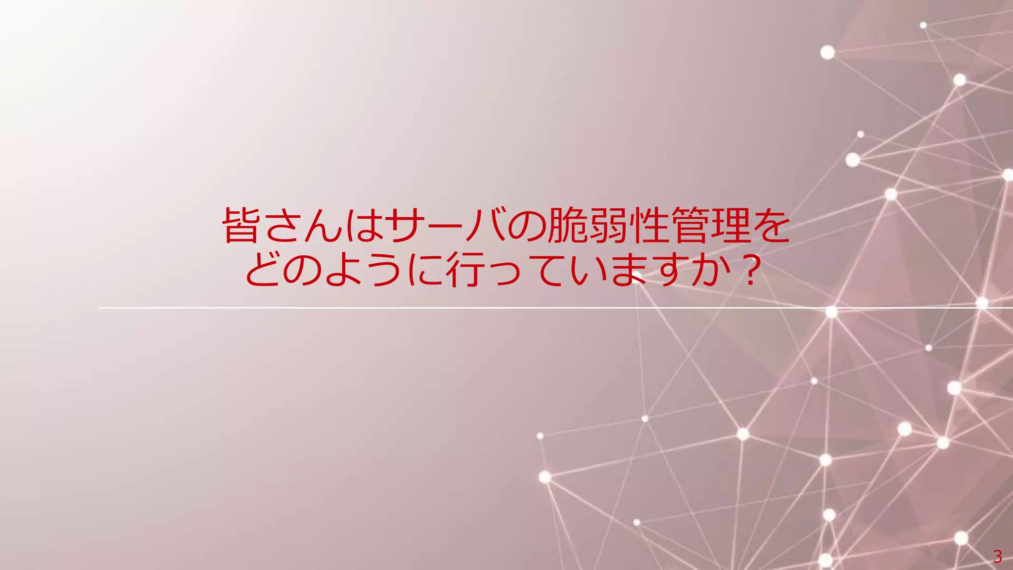 皆さんはサーバの脆弱性管理を
どのように行っていますか？
3
 