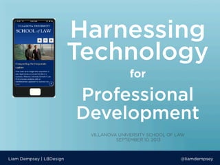 Harnessing
Technology
Liam Dempsey | LBDesign @liamdempsey
Professional
Development 	
  
for
VILLANOVA UNIVERSITY SCHOOL OF LAW
SEPTEMBER 10, 2013
 