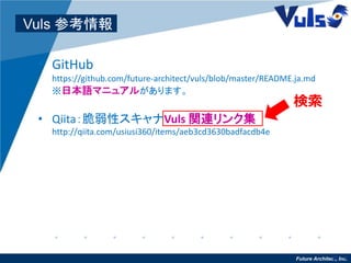 Future Architect, Inc.14
Vuls 参考情報
• GitHub
https://github.com/future-architect/vuls/blob/master/README.ja.md
※日本語マニュアルがあります。
• Qiita：脆弱性スキャナVuls 関連リンク集
http://qiita.com/usiusi360/items/aeb3cd3630badfacdb4e
検索
 
