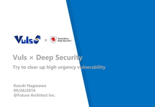 ×
Vuls × Deep Security
Try to clear up high urgency vulnerability
Kazuki Nagasawa
09/26/2016
@Future Architect Inc.
 