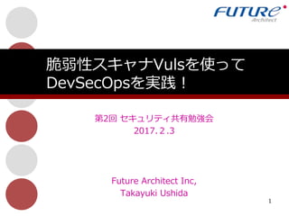 第2回 セキュリティ共有勉強会
2017.２.3
1
脆弱性スキャナVulsを使って
DevSecOpsを実践！
Future Architect Inc,
Takayuki Ushida
 