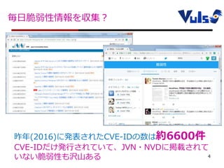毎日脆弱性情報を収集？
4抜粋）IT Pro
http://itpro.nikkeibp.co.jp/security/?itp_lnavi_security
昨年(2016)に発表されたCVE-IDの数は約6600件
CVE-IDだけ発行されていて、JVN・NVDに掲載されて
いない脆弱性も沢山ある
 