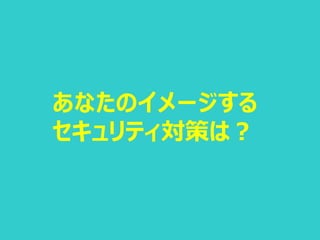 あなたのイメージする
セキュリティ対策は？
 