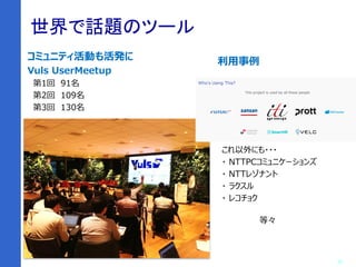 18
世界で話題のツール
コミュニティ活動も活発に
Vuls UserMeetup
第1回 91名
第2回 109名
第3回 130名
利用事例
これ以外にも・・・
・ NTTPCコミュニケーションズ
・ NTTレゾナント
・ ラクスル
・ レコチョク
等々
 