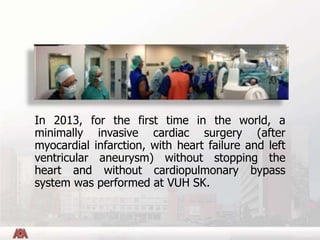 In 2013, for the first time in the world, a
minimally invasive cardiac surgery (after
myocardial infarction, with heart fa...