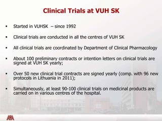 Clinical Trials at VUH SK
 Started in VUHSK – since 1992
 Clinical trials are conducted in all the centres of VUH SK
 A...