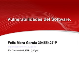 Vulnerabilidades del Software. Félix Mera García 39455427-P [email_address] SSI Curso 08-09, ESEI (UVigo) 