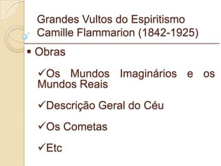 Grandes Vultos do Espiritismo Camille Flammarion (1842-1925) Obras Os Mundos Imaginários e os Mundos Reais Descrição Geral do Céu Os Cometas Etc _________________________________________________________ 